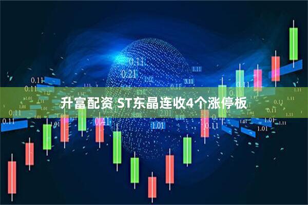 升富配资 ST东晶连收4个涨停板