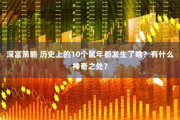 深富策略 历史上的10个鼠年都发生了啥？有什么神奇之处？